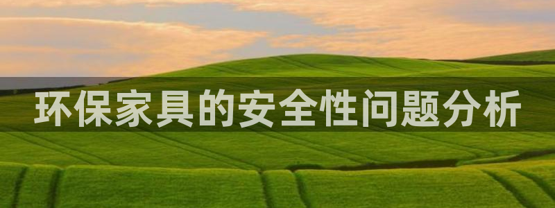 沐鸣登陆：环保家具的安全性问题分析