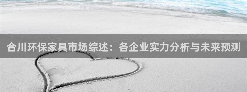 沐鸣平台手机：合川环保家具市场综述：各企业实力分析与未来预测