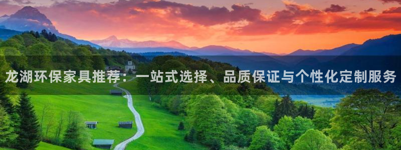 沐鸣平台代理怎么赚钱快：龙湖环保家具推荐：一站式选择、品质保