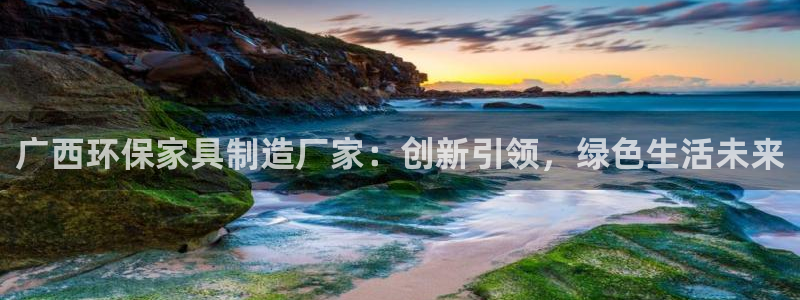 沐鸣平台代理登录网址是什么：广西环保家具制造厂家：创新引领，