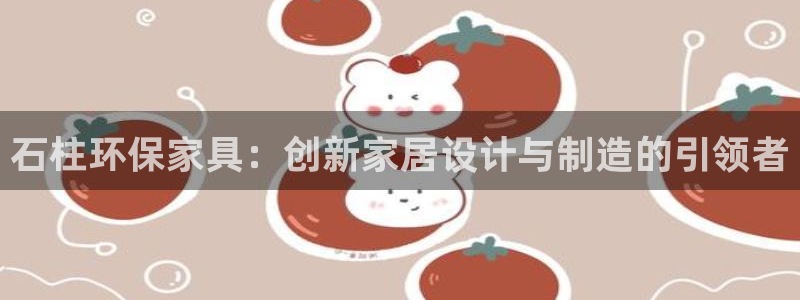 沐鸣平台登录方式：石柱环保家具：创新家居设计与制造的引领者