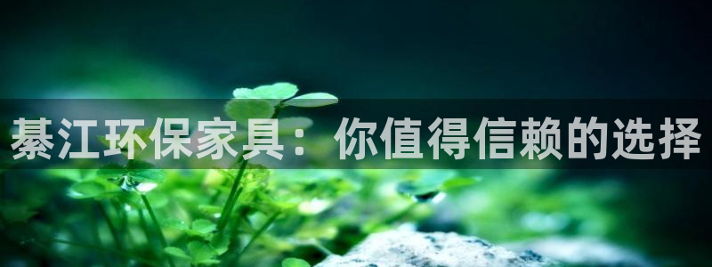 沐鸣平台待遇：綦江环保家具：你值得信赖的选择