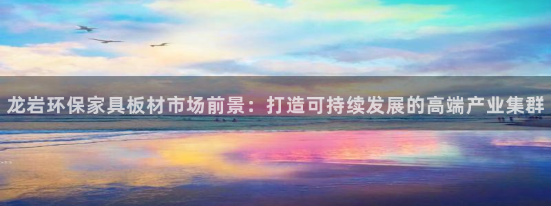 沐鸣注册主管：龙岩环保家具板材市场前景：打造可持续发展的高端