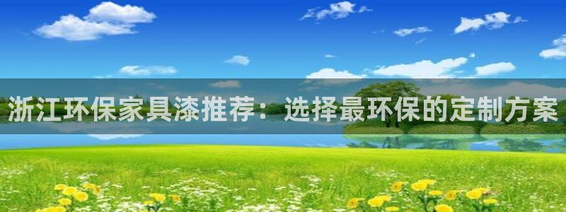 沐鸣平台服务中心：浙江环保家具漆推荐：选择最环保的定制方案