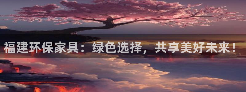 沐鸣测速登录地址：福建环保家具：绿色选择，共享美好未来！