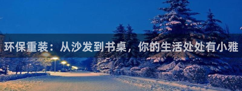 沐鸣平台测速登录：环保重装：从沙发到书桌，你的生活处处有小雅