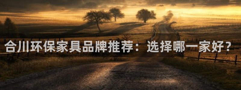 沐鸣平台怎么注册：合川环保家具品牌推荐：选择哪一家好？